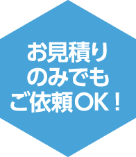 お見積りのみでもご依頼OK！