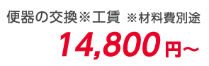 便器の交換 ※工賃 ※材料費別途 14,800円～