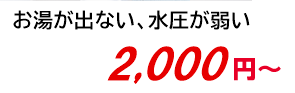 お湯が出ない、水圧が弱い 2,500円～