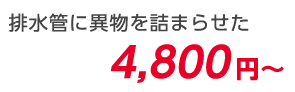 排水管に異物を詰まらせた 4,800円～