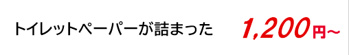 トイレットペーパーが詰まった 1,200円～