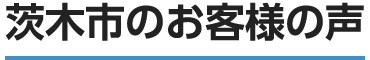 茨木市のお客様の声