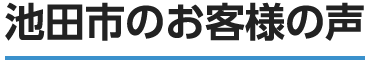 池田市のお客様の口コミ